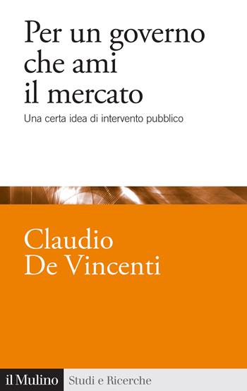 Per un governo che ami il mercato. Una certa idea di intervento pubblico - Claudio De Vincenti - Libro Il Mulino 2024, Studi e ricerche | Libraccio.it