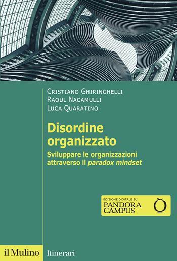 Disordine organizzato. Sviluppare le organizzazioni attraverso il Paradox Mindset - Cristiano Ghiringhelli, Raoul C. Nacamulli, Luca Quaratino - Libro Il Mulino 2025, Itinerari | Libraccio.it