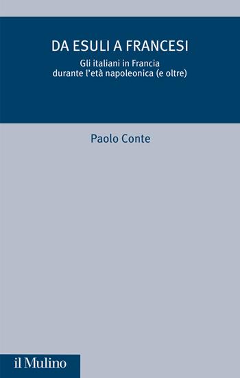 Da esuli a francesi. Gli italiani in Francia durante l'età napoleonica (e oltre) - Paolo Conte - Libro Il Mulino 2024, Critica storica | Libraccio.it