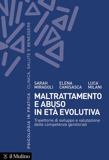 Maltrattamento e abuso in età evolutiva. Traiettorie di sviluppo e valutazione delle competenze genitoriali - Sarah Miragoli, Elena Camisasca, Luca Milani - Libro Il Mulino 2024, Psicologia in pratica | Libraccio.it