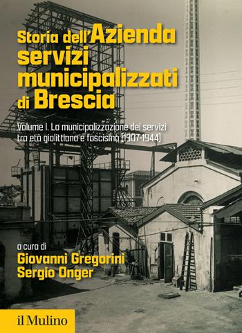 Storia dell'Azienda servizi municipalizzati di Brescia. Vol. 1: La municipalizzazione dei servizi tra età giolittiana e fascismo (1907-1944) - S. Onger - Libro Il Mulino 2024, Fuori collana | Libraccio.it