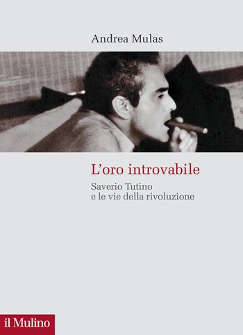 L'oro introvabile. Saverio Tutino e le vie della rivoluzione - Andrea Mulas - Libro Il Mulino 2024, Storie italiane | Libraccio.it