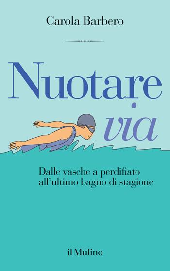 Nuotare via. Dalle vasche a perdifiato all'ultimo bagno di stagione - Carola Barbero - Libro Il Mulino 2024, Contrappunti | Libraccio.it