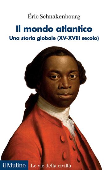 Il mondo atlantico. Una storia globale (XV-XVIII secolo) - Érik Schnakenbourg - Libro Il Mulino 2024, Le vie della civiltà | Libraccio.it