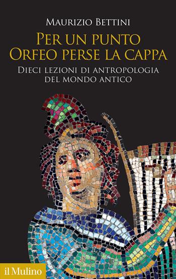 Per un punto Orfeo perse la cappa. Dieci lezioni di antropologia del mondo antico - Maurizio Bettini - Libro Il Mulino 2024, Antropologia del mondo antico | Libraccio.it