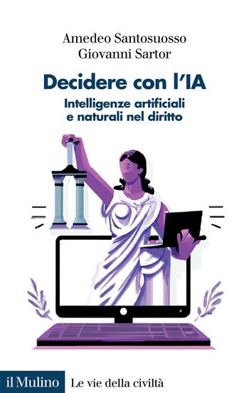 Decidere con l'IA. Intelligenze artificiali e naturali nel diritto - Amedeo Santosuosso, Giovanni Sartor - Libro Il Mulino 2024, Le vie della civiltà | Libraccio.it