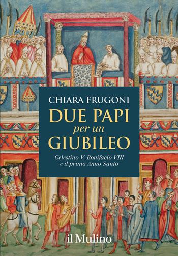 Due papi per un giubileo. Celestino V, Bonifacio VIII e il primo Anno Santo - Chiara Frugoni - Libro Il Mulino 2024, Grandi illustrati | Libraccio.it