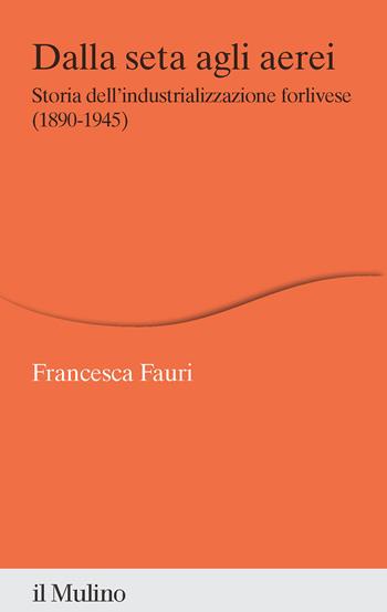 Dalla seta agli aerei. Storia dell'industrializzazione forlivese (1890-1945) - Francesca Fauri - Libro Il Mulino 2024, Percorsi | Libraccio.it