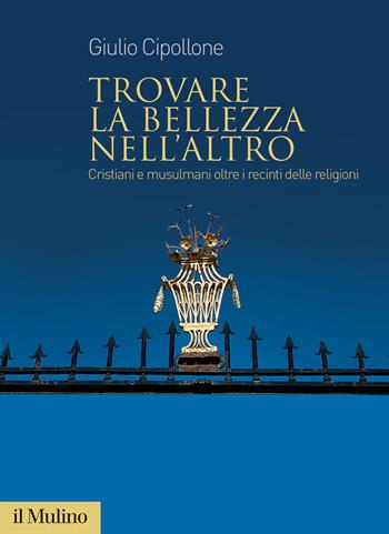 Trovare la bellezza nell'altro. Cristiani e musulmani oltre i recinti delle religioni - Giulio Cipollone - Libro Il Mulino 2024, Fuori collana | Libraccio.it