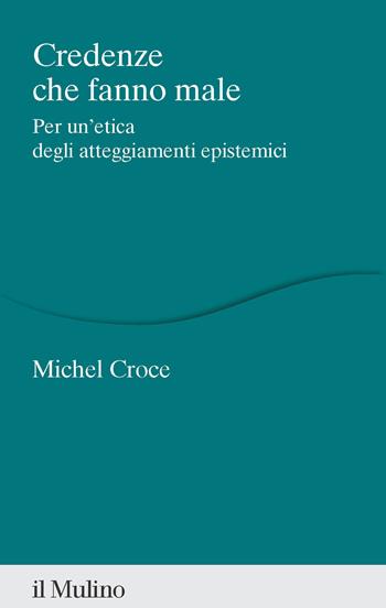 Credenze che fanno male. Per un'etica degli atteggiamenti epistemici - Michel Croce - Libro Il Mulino 2025, Percorsi | Libraccio.it