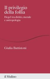 Il privilegio della follia. Hegel tra diritto, morale e antropologia