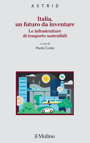 Italia, un futuro da inventare. Le infrastrutture di trasporto sostenibili  - Libro Il Mulino 2025, Quaderni di Astrid | Libraccio.it