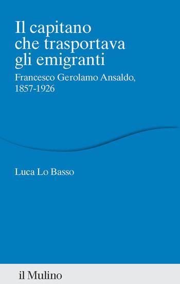 Il capitano che trasportava gli emigranti. Francesco Gerolamo Ansaldo, 1857-1926 - Luca Lo Basso - Libro Il Mulino 2025, Percorsi | Libraccio.it