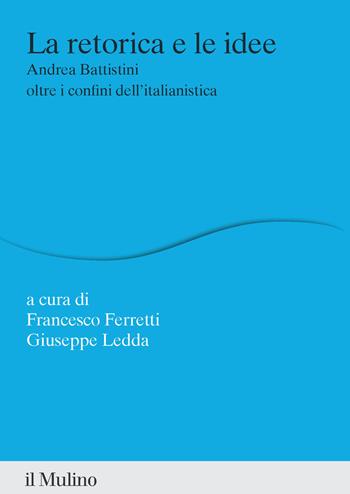 La retorica e le idee. Andrea Battistini oltre i confini dell'italianistica - Francesco Ferretti, Giuseppe Ledda - Libro Il Mulino 2025, Percorsi | Libraccio.it