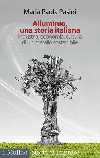 Alluminio, una storia italiana. Industria, economia, cultura di un metallo sostenibile - Maria Paola Pasini - Libro Il Mulino 2025, Storie di imprese | Libraccio.it