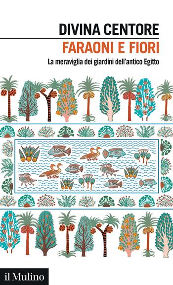 Faraoni e fiori. La meraviglia dei giardini dell'antico Egitto - Divina Centore - Libro Il Mulino 2025, Intersezioni | Libraccio.it