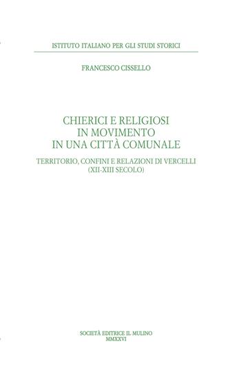 Chierici e religiosi in movimento in una città comunale. Territorio, confini e relazioni di Vercelli (XII-XIII secolo) - Francesco Cissello - Libro Il Mulino 2026, Pubblicazioni dell'Istituto italiano per gli studi storici | Libraccio.it