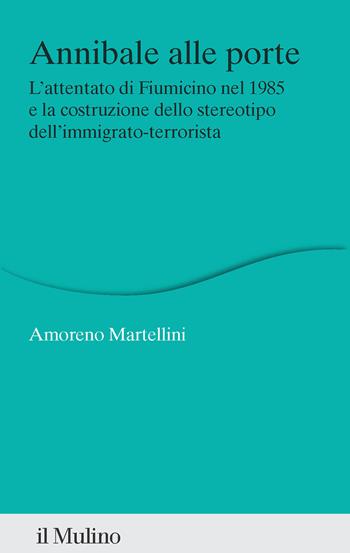 Annibale alle porte. L'attentato di Fiumicino nel 1985 e la costruzione dello stereotipo dell'immigrato-terrorista - Amoreno Martellini - Libro Il Mulino 2025, Percorsi | Libraccio.it