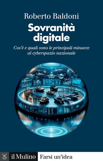 Sovranità digitale. Cos'è e quali sono le principali minacce al cyberspazio nazionale - Roberto Baldoni - Libro Il Mulino 2025, Farsi un'idea | Libraccio.it