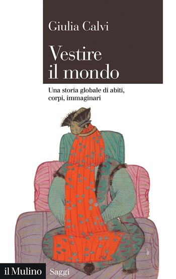 Vestire il mondo. Una storia globale di abiti, corpi, immaginari - Giulia Calvi - Libro Il Mulino 2025, Saggi | Libraccio.it