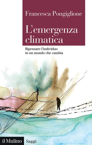 L'emergenza climatica. Ripensare l'individuo in un mondo che cambia - Francesca Pongiglione - Libro Il Mulino 2025, Saggi | Libraccio.it