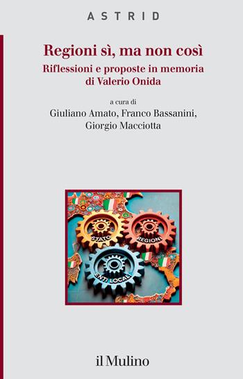 Regioni sì, ma non così. Riflessioni e proposte in memoria di Valerio Onida - F. Bassanini - Libro Il Mulino 2025, Quaderni di Astrid | Libraccio.it