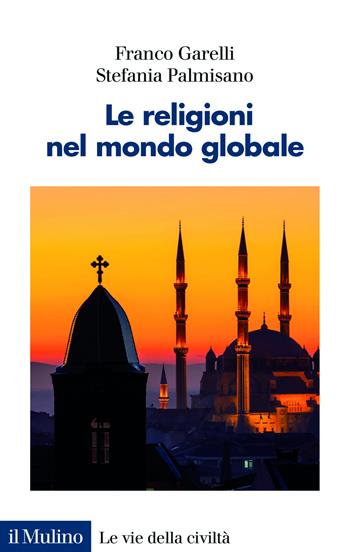 Le religioni nel mondo globale - Franco Garelli, Stefania Palmisano - Libro Il Mulino 2025, Le vie della civiltà | Libraccio.it