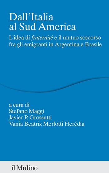 Dall'Italia al Sud America. L'idea di «fraternité» e il mutuo soccorso fra gli emigranti in Argentina e Brasile - J. Grossutti - Libro Il Mulino 2025, Percorsi | Libraccio.it