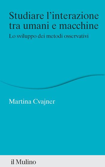 Studiare l'interazione tra umani e macchine. Lo sviluppo dei metodi osservativi - Martina Cvajner - Libro Il Mulino 2025, Percorsi | Libraccio.it