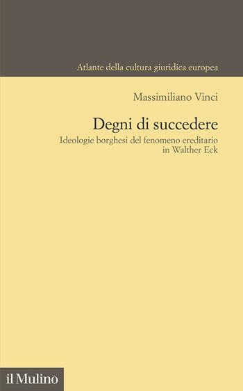 Degni di succedere. Ideologie borghesi del fenomeno ereditario in Walther Eck - Massimiliano Vinci - Libro Il Mulino 2025, Atlante della cultura giuridica europea | Libraccio.it