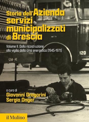 Storia dell'Azienda servizi municipalizzati di Brescia. Vol. 2: Dalla ricostruzione alla vigilia della crisi energetica (1945-1971)  - Libro Il Mulino 2025, Fuori collana | Libraccio.it