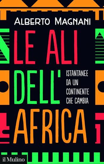 Le ali dell'Africa. Istantanee da un continente che cambia - Alberto Magnani - Libro Il Mulino 2025, Contemporanea | Libraccio.it