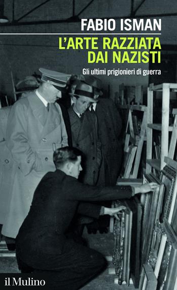 L'arte razziata dai nazisti. Gli ultimi prigionieri di guerra - Fabio Isman - Libro Il Mulino 2025, Intersezioni | Libraccio.it