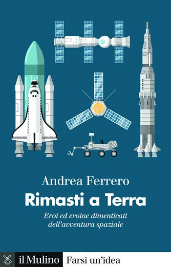 Rimasti a terra. Eroi ed eroine dimenticati dell'avventura spaziale - Andrea Ferrero - Libro Il Mulino 2025, Farsi un'idea | Libraccio.it