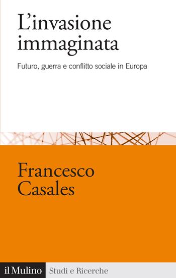 L'invasione immaginata. Futuro, guerra e conflitto sociale in Europa (1871-1914) - Francesco Casales - Libro Il Mulino 2025, Studi e ricerche | Libraccio.it
