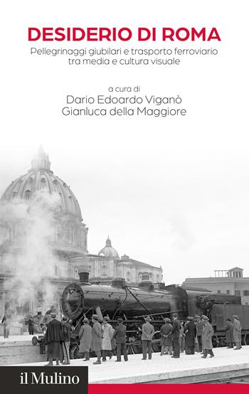 Desiderio di Roma. Pellegrinaggi giubilari e trasporto ferroviario tra media e cultura visuale  - Libro Il Mulino 2025, Fondazione Memorie Audiovisive del Cattolicesimo | Libraccio.it