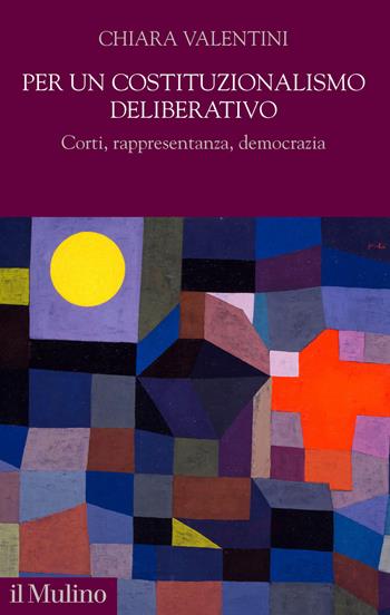 Per un costituzionalismo deliberativo. Corti, rappresentanza, democrazia - Chiara Valentini - Libro Il Mulino 2025, Democrazie, diritti, costituzioni | Libraccio.it