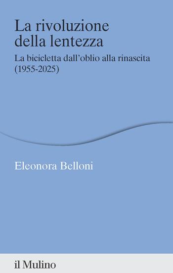 La rivoluzione della lentezza. La bicicletta dall'oblio alla rinascita (1955-2025) - Eleonora Belloni - Libro Il Mulino 2025, Percorsi | Libraccio.it