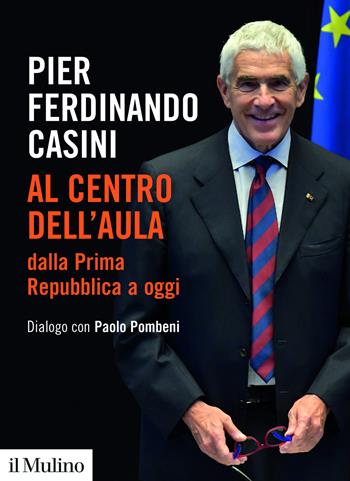 Al centro dell'aula dalla Prima Repubblica a oggi. Dialogo con Paolo Pombeni - Pier Ferdinando Casini - Libro Il Mulino 2025, Fuori collana | Libraccio.it