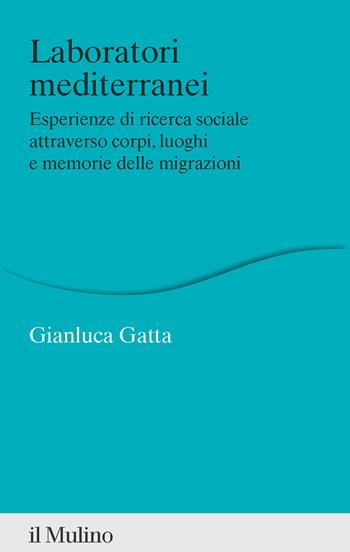 Laboratori mediterranei. Esperienze di ricerca sociale attraverso corpi, luoghi e memorie delle migrazioni - Gianluca Gatta - Libro Il Mulino 2025, Percorsi | Libraccio.it