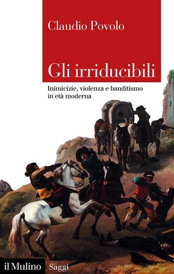 Gli irriducibili. Inimicizie, violenza e banditismo in età moderna - Claudio Povolo - Libro Il Mulino 2026, Saggi | Libraccio.it