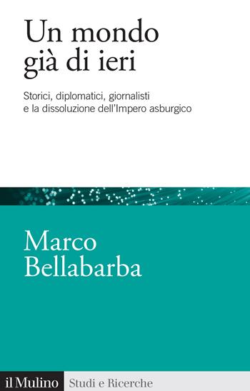 Un mondo già di ieri. Storici, diplomatici, giornalisti e la dissoluzione dell'impero asburgico - Marco Bellabarba - Libro Il Mulino 2026, Studi e ricerche | Libraccio.it