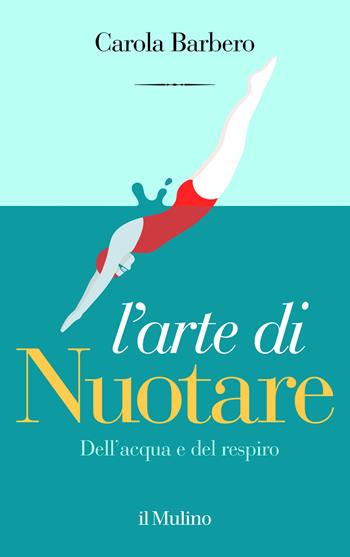 L'arte di nuotare. Dell'acqua e del respiro - Carola Barbero - Libro Il Mulino 2026, Contrappunti | Libraccio.it