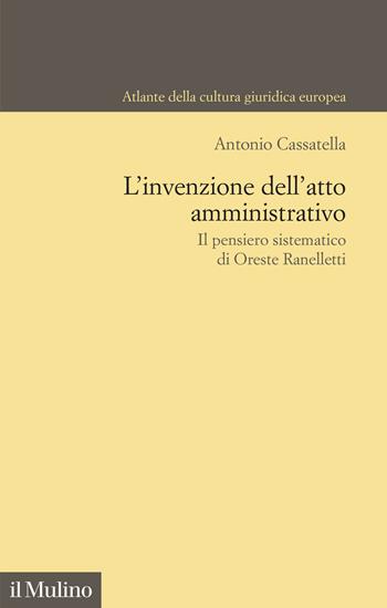 L'invenzione dell'atto amministrativo. Il pensiero sistematico di Oreste Ranelletti - Antonio Cassatella - Libro Il Mulino 2026, Atlante della cultura giuridica europea | Libraccio.it
