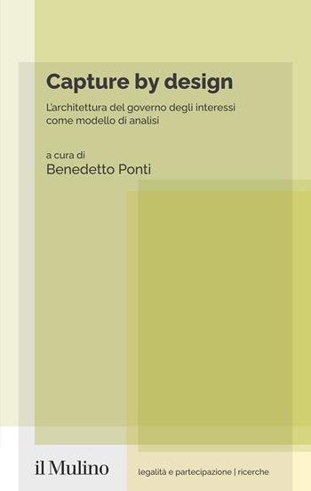 Capture by design. L'architettura del governo degli interessi come modello di analisi  - Libro Il Mulino 2026, Legalità e partecipazione. Ricerche | Libraccio.it