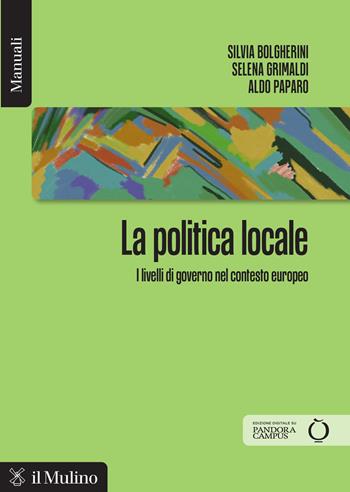 La politica locale. I livelli di governo nel contesto europeo - Silvia Bolgherini, Selena Grimaldi, Aldo Paparo - Libro Il Mulino 2026, Manuali | Libraccio.it