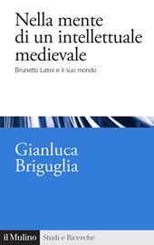 Nella mente di un intellettuale medievale. Brunetto Latini e il suo mondo