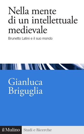 Nella mente di un intellettuale medievale. Brunetto Latini e il suo mondo - Gianluca Briguglia - Libro Il Mulino 2026, Studi e ricerche | Libraccio.it