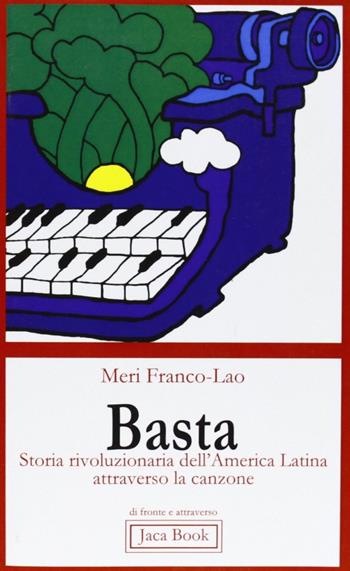 Basta: storia rivoluzionaria dell'America Latina attraverso la canzone - Meri Franco Lao - Libro Jaca Book 2008 | Libraccio.it