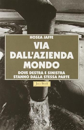 Via dall'azienda mondo. Dove Destra e Sinistra stanno dalla stessa parte - Hosea Jaffe - Libro Jaca Book 1995, Vie d'uscita | Libraccio.it